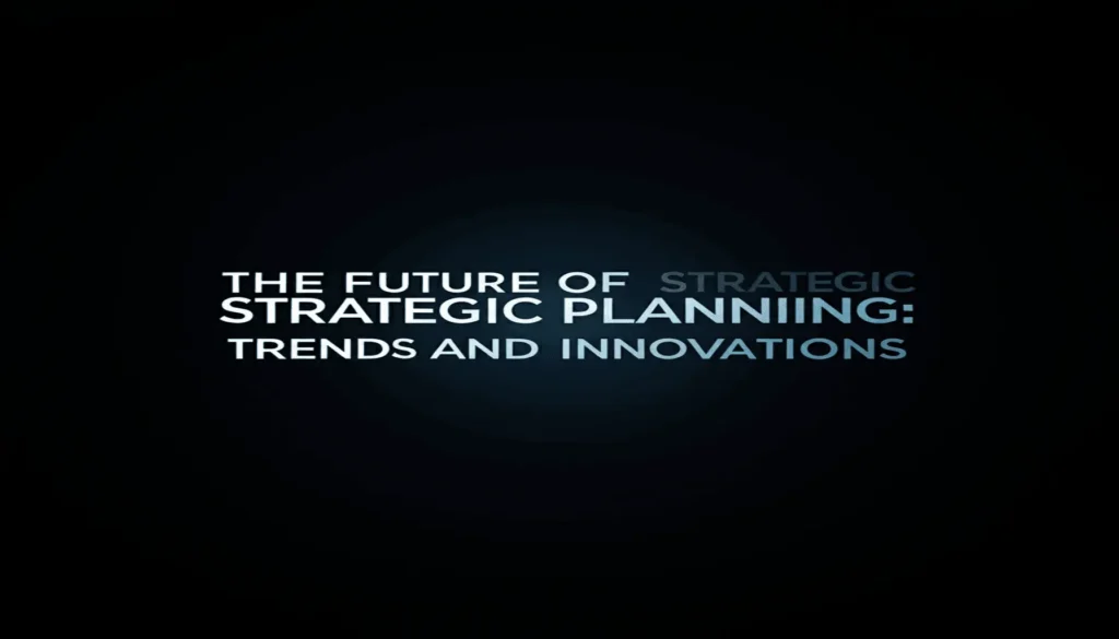 The Future of Strategic Planning: Trends and Innovations